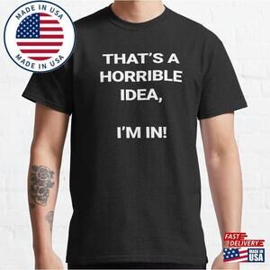 T-Shirt Quote Quot Thats A Horrible Idea Im In Unisex Classic